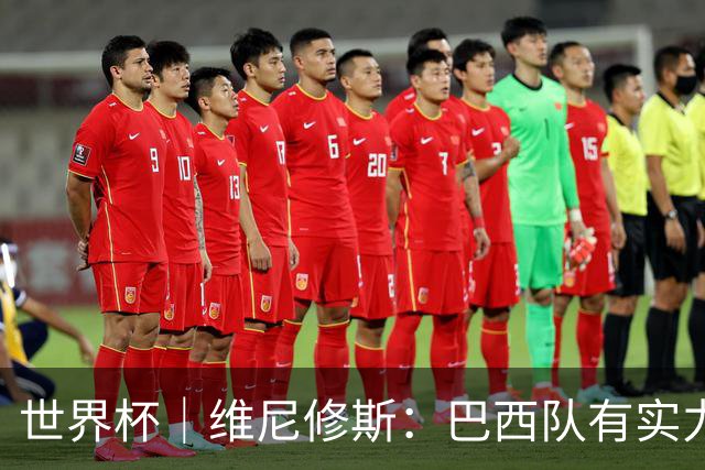 世界杯｜维尼修斯：巴西队有实力冲击世界杯冠军