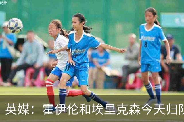 英媒：霍伊伦和埃里克森今天归队训练